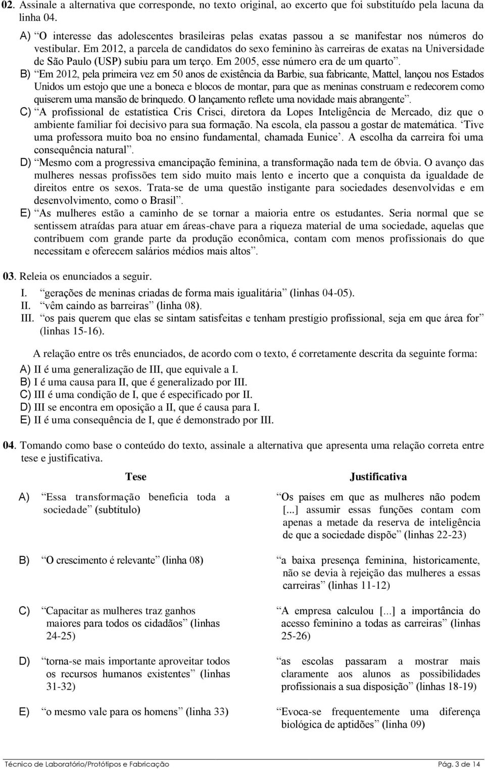 Em 2012, a parcela de candidatos do sexo feminino às carreiras de exatas na Universidade de São Paulo (USP) subiu para um terço. Em 2005, esse número era de um quarto.