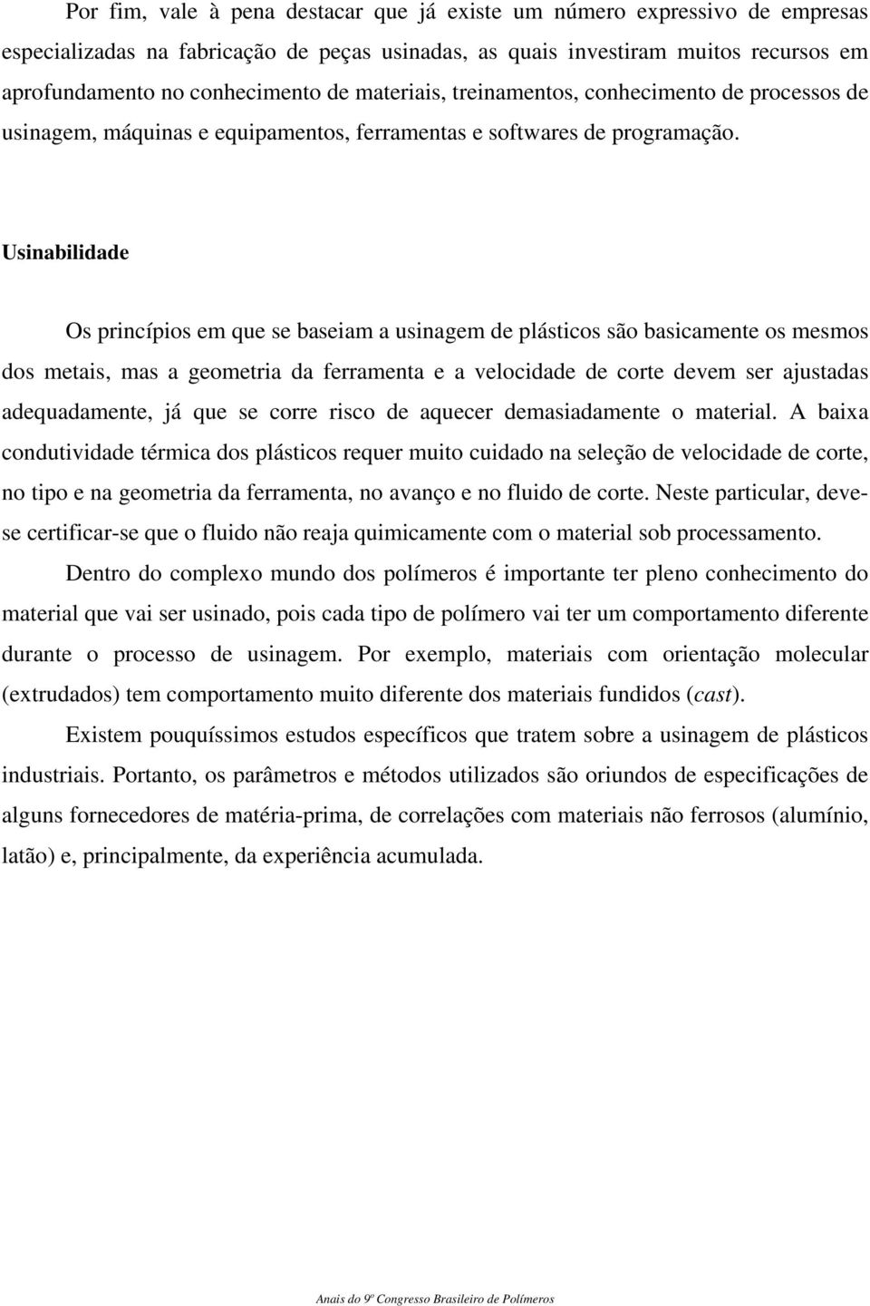 Usinabilidade Os princípios em que se baseiam a usinagem de plásticos são basicamente os mesmos dos metais, mas a geometria da ferramenta e a velocidade de corte devem ser ajustadas adequadamente, já