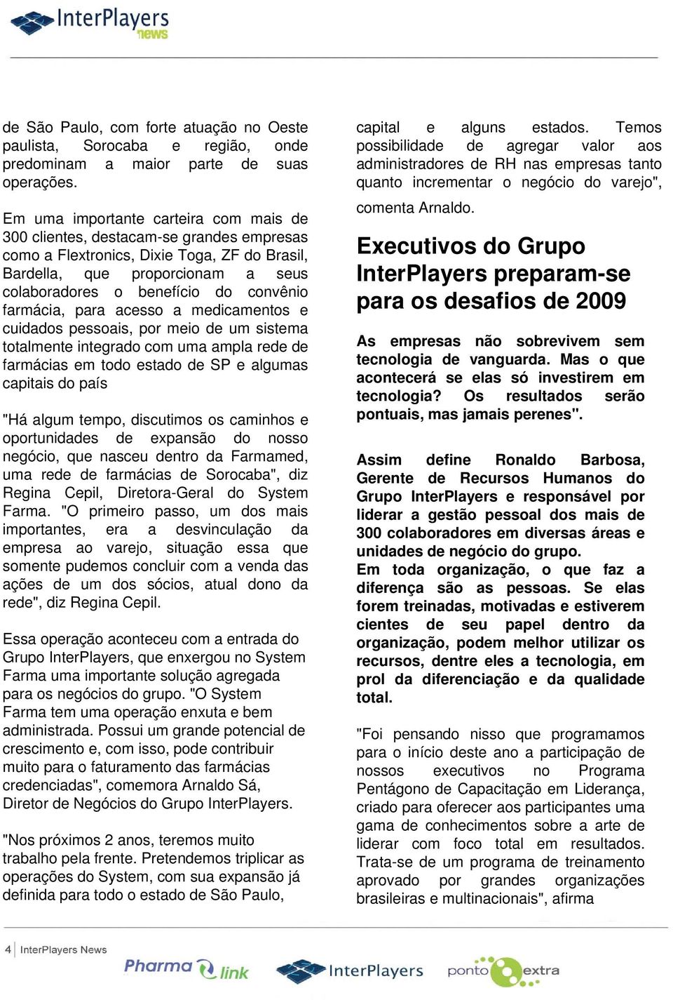 farmácia, para acesso a medicamentos e cuidados pessoais, por meio de um sistema totalmente integrado com uma ampla rede de farmácias em todo estado de SP e algumas capitais do país "Há algum tempo,