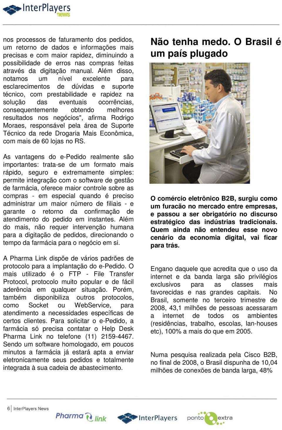 resultados nos negócios", afirma Rodrigo Moraes, responsável pela área de Suporte Técnico da rede Drogaria Mais Econômica, com mais de 60 lojas no RS.