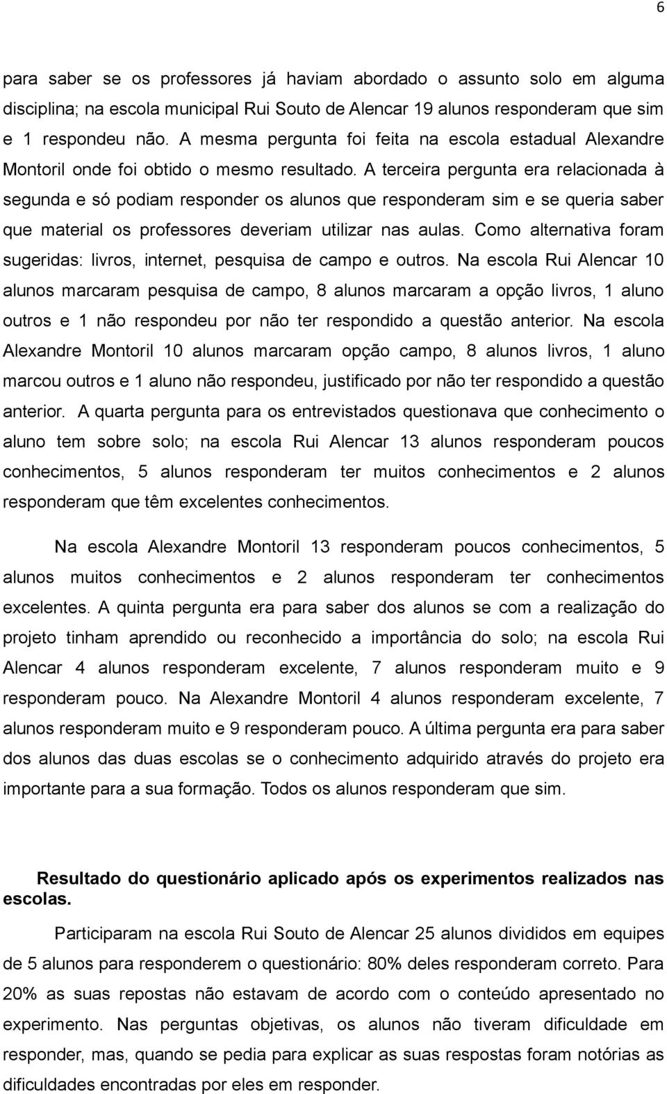 A terceira pergunta era relacionada à segunda e só podiam responder os alunos que responderam sim e se queria saber que material os professores deveriam utilizar nas aulas.