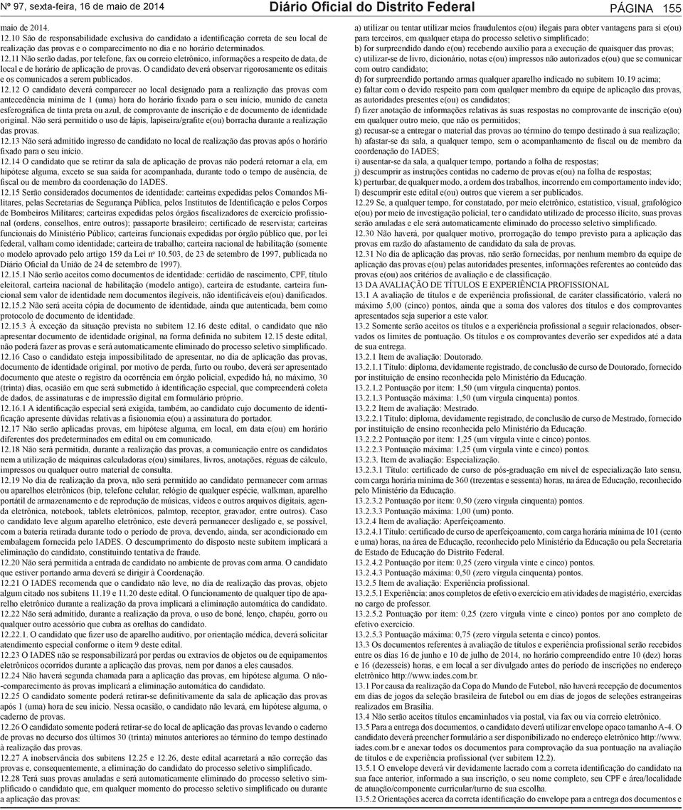 O candidato deverá observar rigorosamente os editais e os comunicados a serem publicados. 12.12 O candidato deverá comparecer ao local designado para a realização das provas com das provas. 12.13 Não será admitido ingresso de candidato no local de realização das provas após o horário 12.