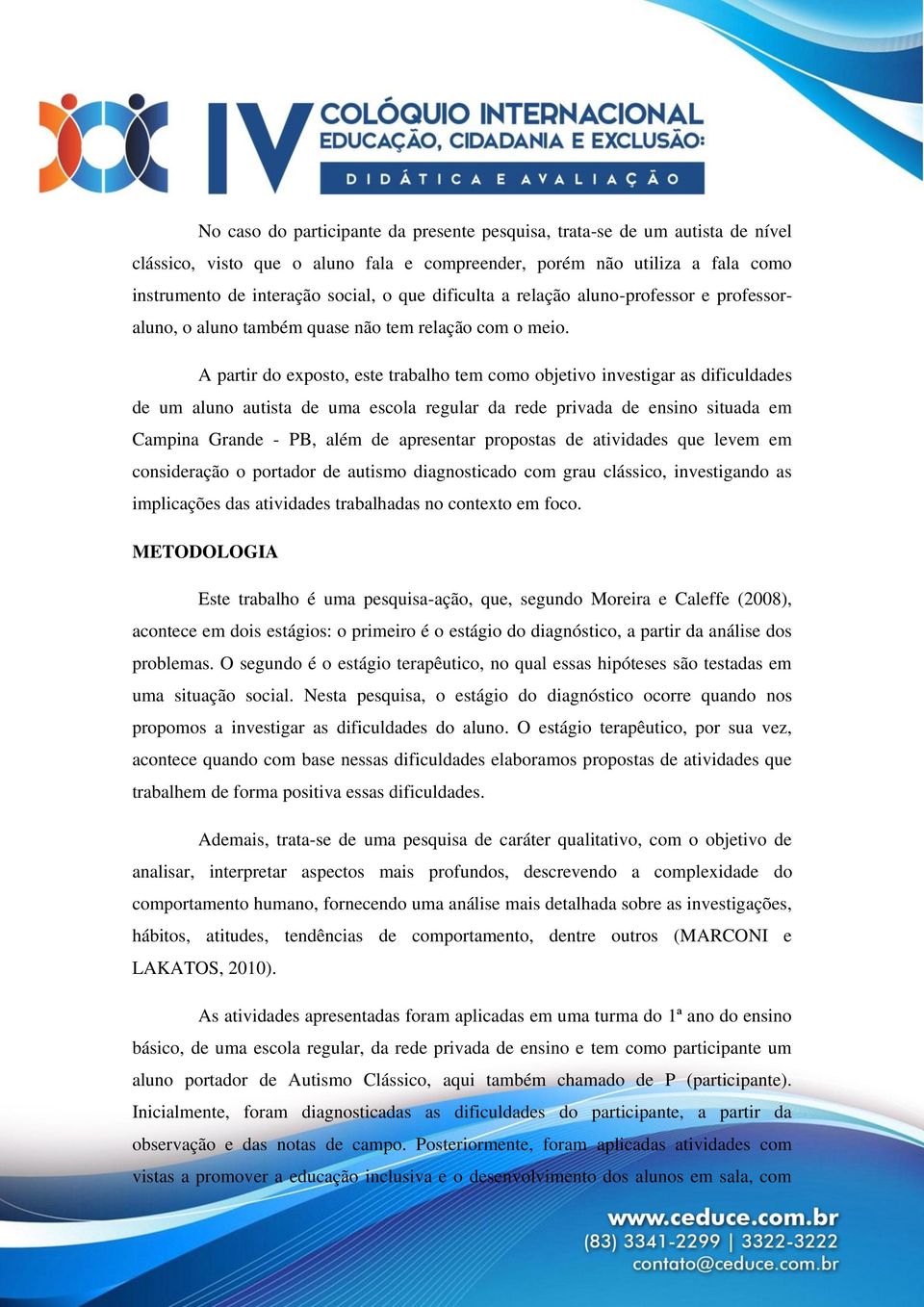 A partir do exposto, este trabalho tem como objetivo investigar as dificuldades de um aluno autista de uma escola regular da rede privada de ensino situada em Campina Grande - PB, além de apresentar