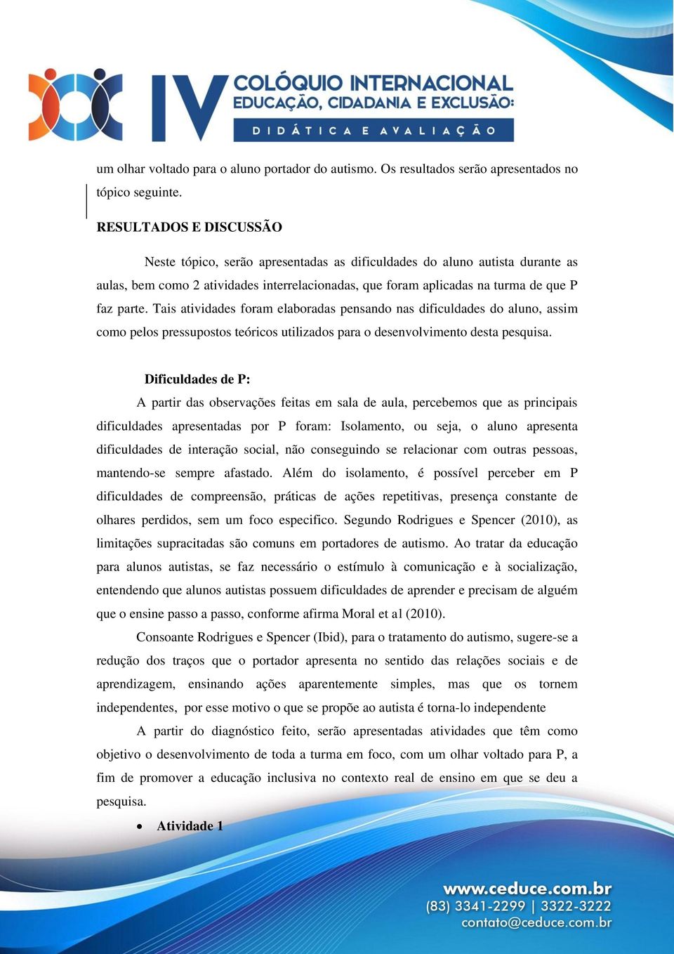 Tais atividades foram elaboradas pensando nas dificuldades do aluno, assim como pelos pressupostos teóricos utilizados para o desenvolvimento desta pesquisa.