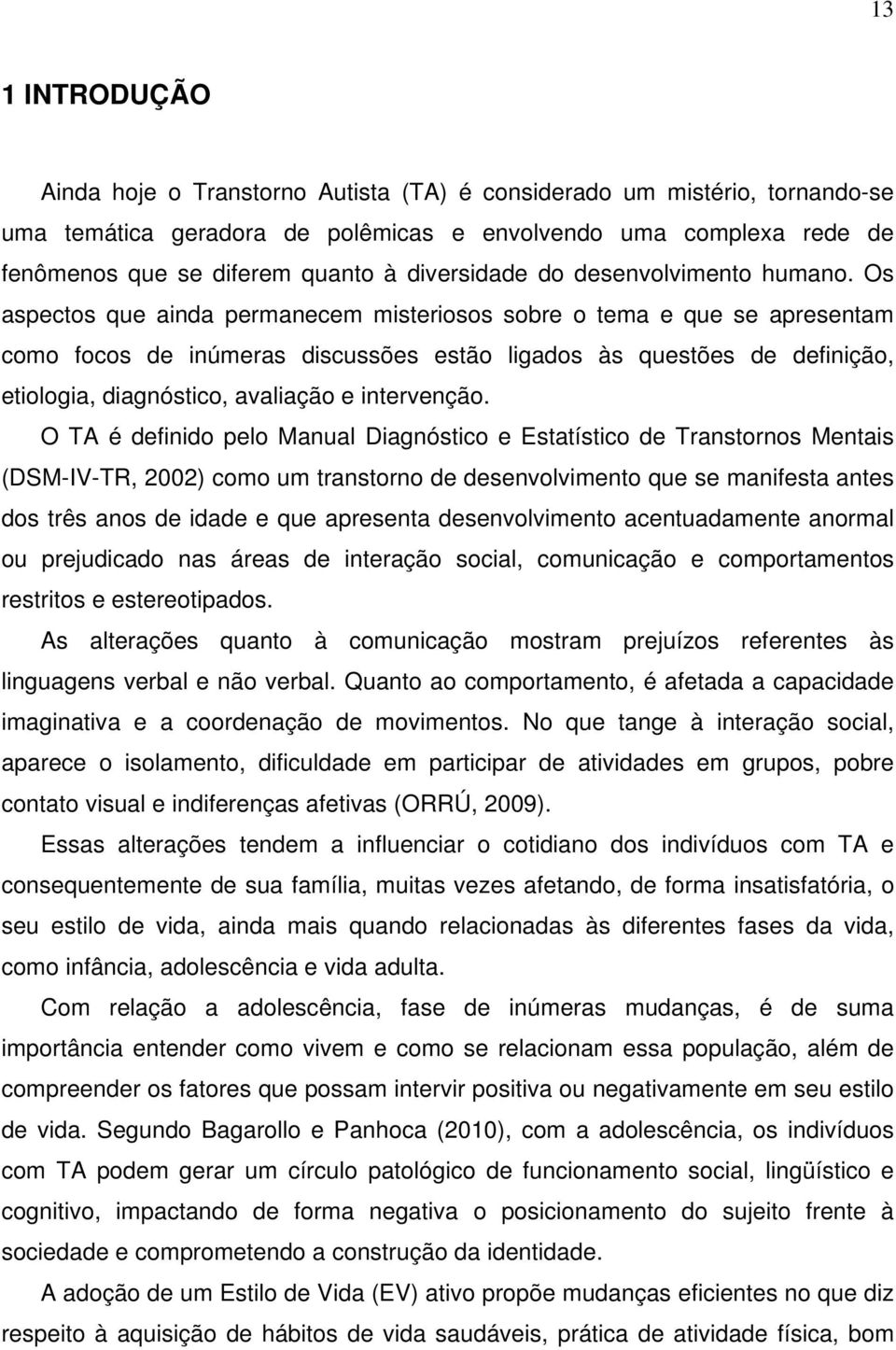 Os aspectos que ainda permanecem misteriosos sobre o tema e que se apresentam como focos de inúmeras discussões estão ligados às questões de definição, etiologia, diagnóstico, avaliação e intervenção.