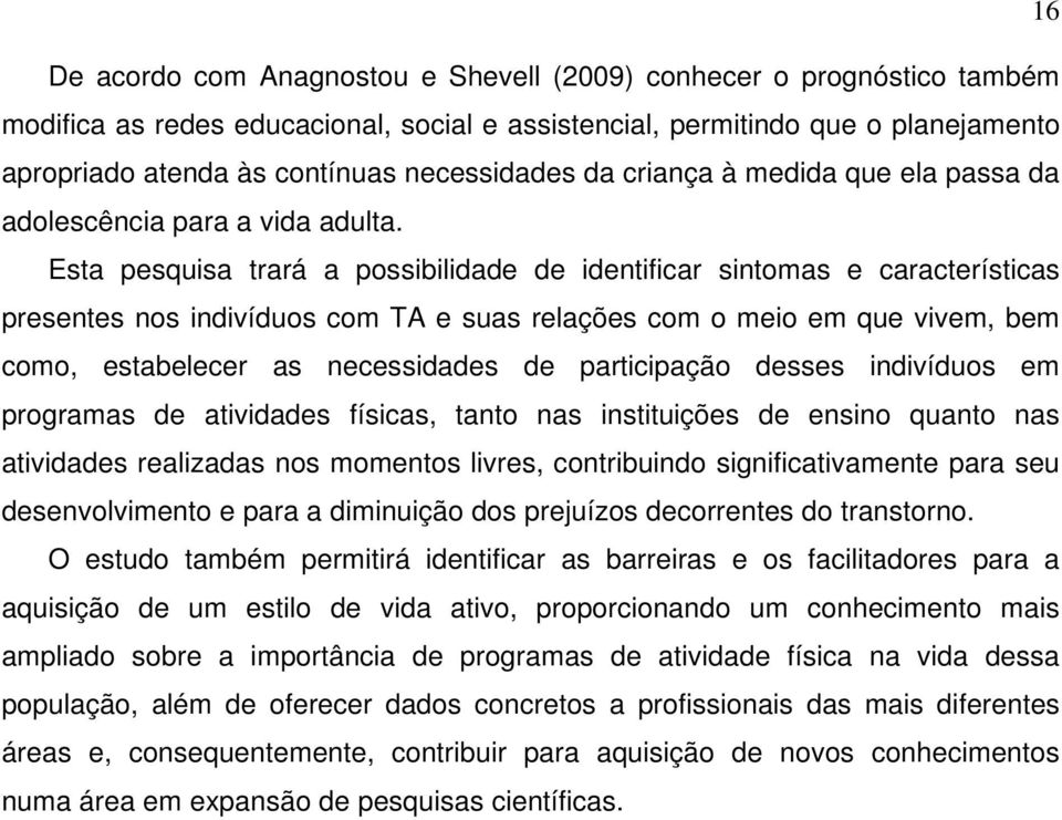 Esta pesquisa trará a possibilidade de identificar sintomas e características presentes nos indivíduos com TA e suas relações com o meio em que vivem, bem como, estabelecer as necessidades de