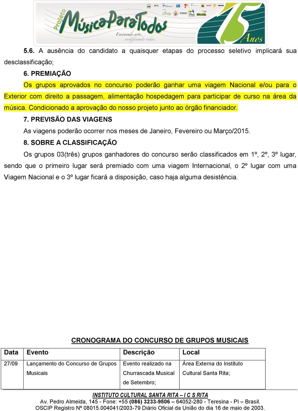 Condicionado a aprovação do nosso projeto junto ao órgão financiador. 7. PREVISÃO DAS VIAGENS As viagens poderão ocorrer nos meses de Janeiro, Fevereiro ou Março/2015. 8.