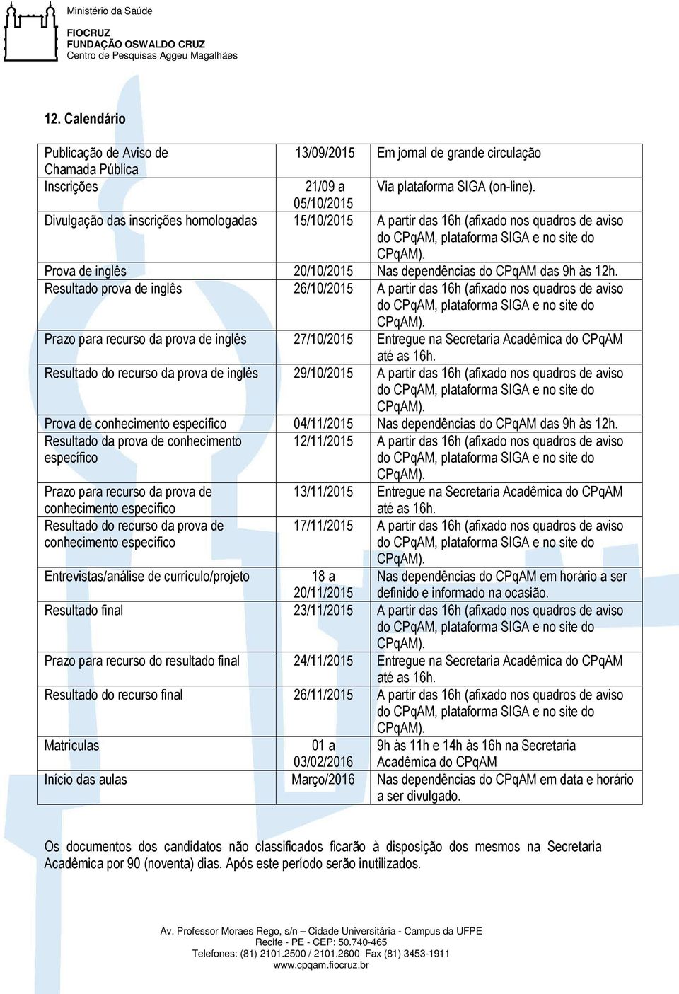 Prova de inglês 20/10/2015 Nas dependências do CPqAM das 9h às 12h. Resultado prova de inglês 26/10/2015 A partir das 16h (afixado nos quadros de aviso do CPqAM, plataforma SIGA e no site do CPqAM).