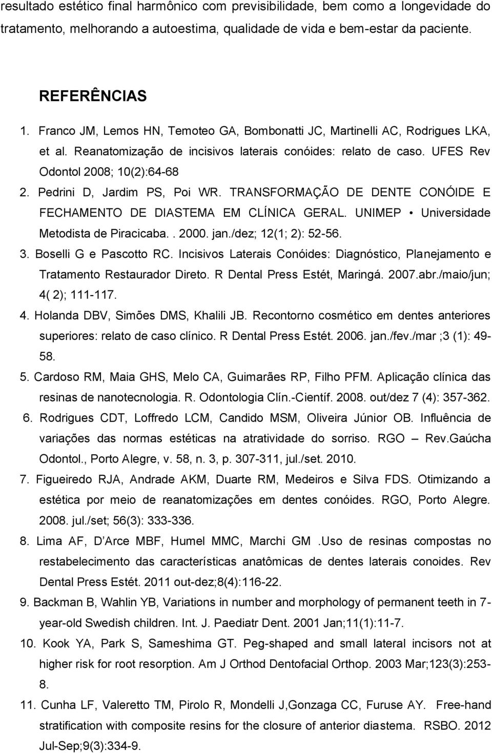 Pedrini D, Jardim PS, Poi WR. TRANSFORMAÇÃO DE DENTE CONÓIDE E FECHAMENTO DE DIASTEMA EM CLÍNICA GERAL. UNIMEP Universidade Metodista de Piracicaba.. 2000. jan./dez; 12(1; 2): 52-56. 3.