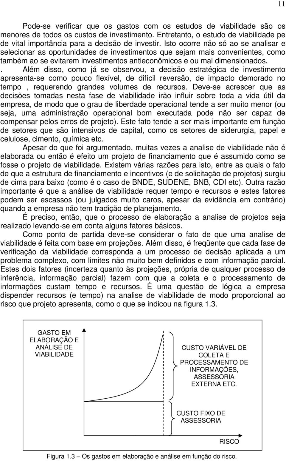 Isto ocorre não só ao se analisar e selecionar as oportunidades de investimentos que sejam mais convenientes, como também ao se evitarem investimentos antieconômicos e ou mal dimensionados.