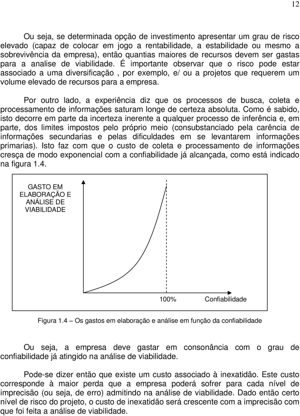 É importante observar que o risco pode estar associado a uma diversificação, por exemplo, e/ ou a projetos que requerem um volume elevado de recursos para a empresa.