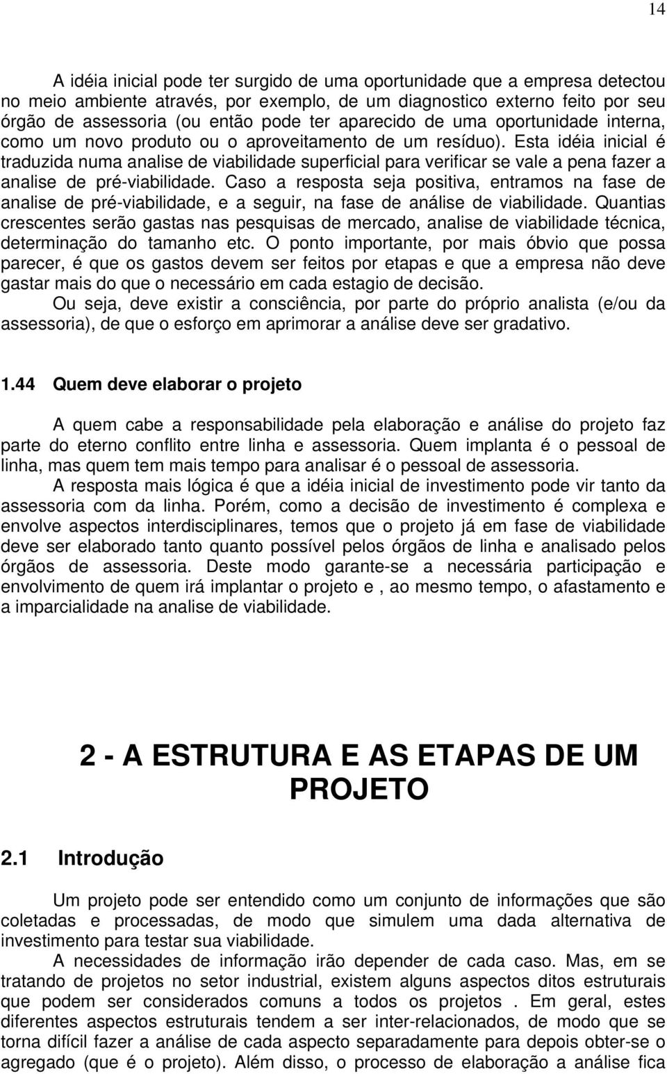 Esta idéia inicial é traduzida numa analise de viabilidade superficial para verificar se vale a pena fazer a analise de pré-viabilidade.