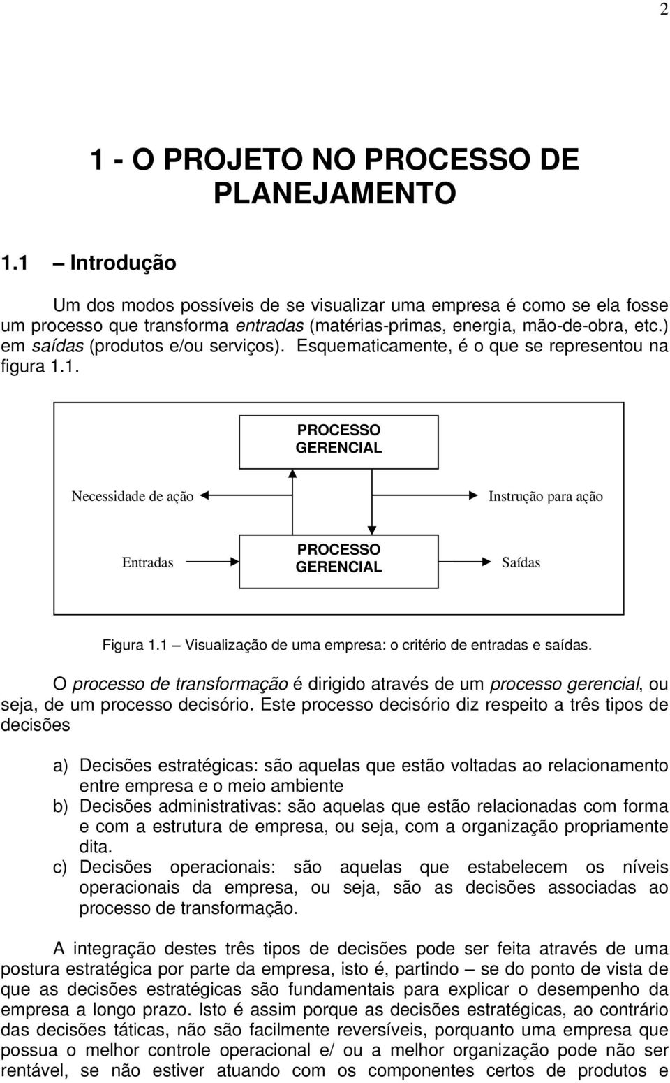 ) em saídas (produtos e/ou serviços). Esquematicamente, é o que se representou na figura 1.1. PROCESSO GERENCIAL Necessidade de ação Instrução para ação Entradas PROCESSO GERENCIAL Saídas Figura 1.