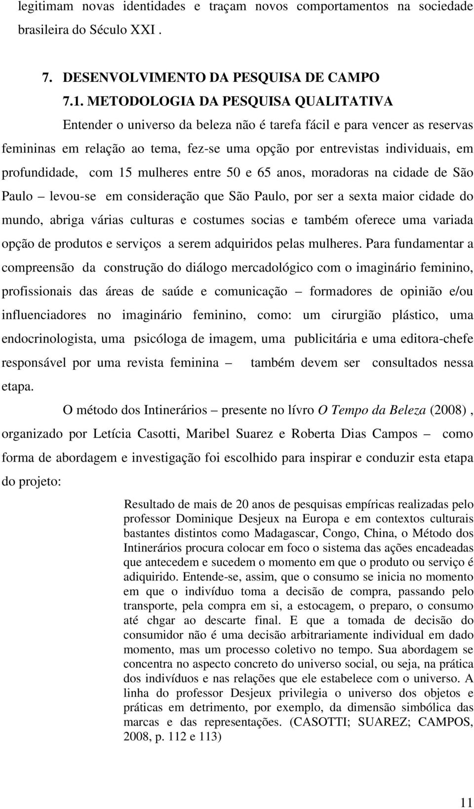 profundidade, com 15 mulheres entre 50 e 65 anos, moradoras na cidade de São Paulo levou-se em consideração que São Paulo, por ser a sexta maior cidade do mundo, abriga várias culturas e costumes