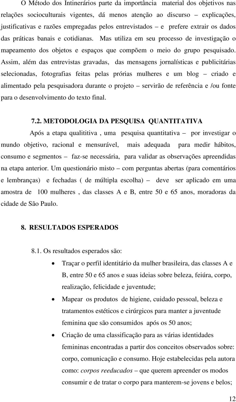 Assim, além das entrevistas gravadas, das mensagens jornalísticas e publicitárias selecionadas, fotografias feitas pelas prórias mulheres e um blog criado e alimentado pela pesquisadora durante o