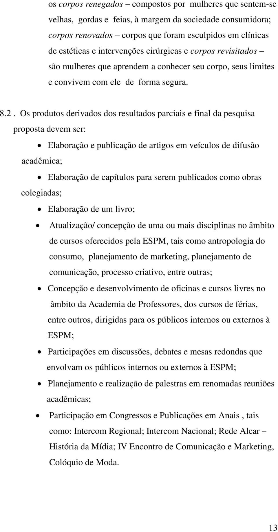 Os produtos derivados dos resultados parciais e final da pesquisa proposta devem ser: Elaboração e publicação de artigos em veículos de difusão acadêmica; Elaboração de capítulos para serem