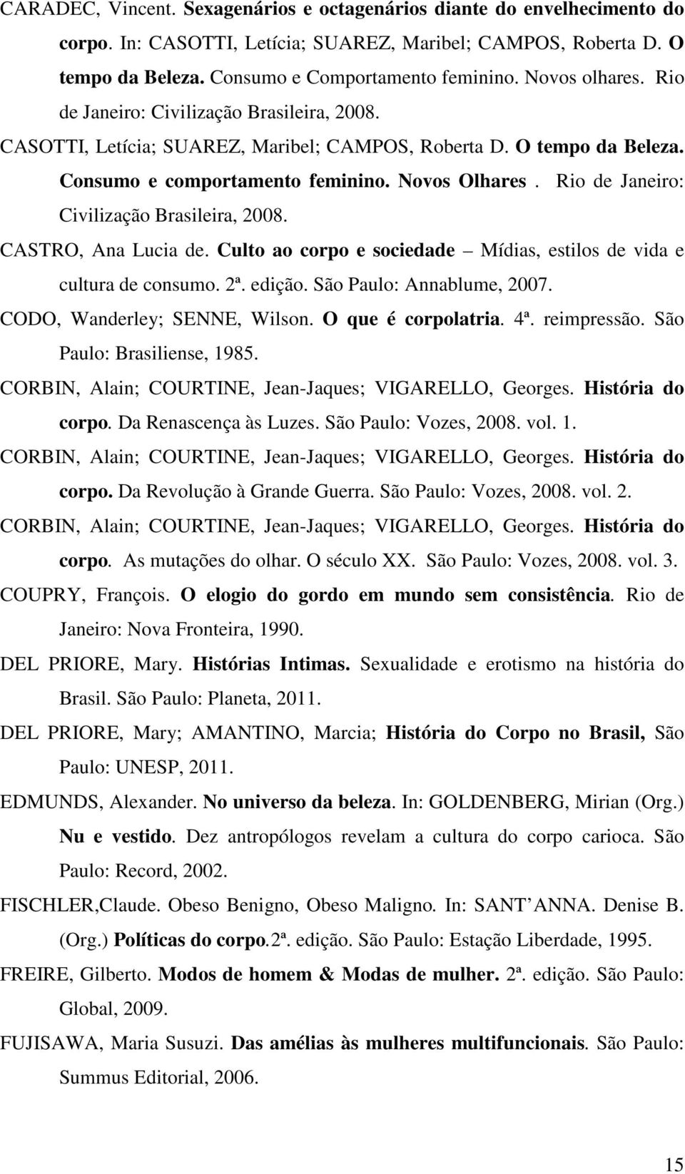 Rio de Janeiro: Civilização Brasileira, 2008. CASTRO, Ana Lucia de. Culto ao corpo e sociedade Mídias, estilos de vida e cultura de consumo. 2ª. edição. São Paulo: Annablume, 2007.