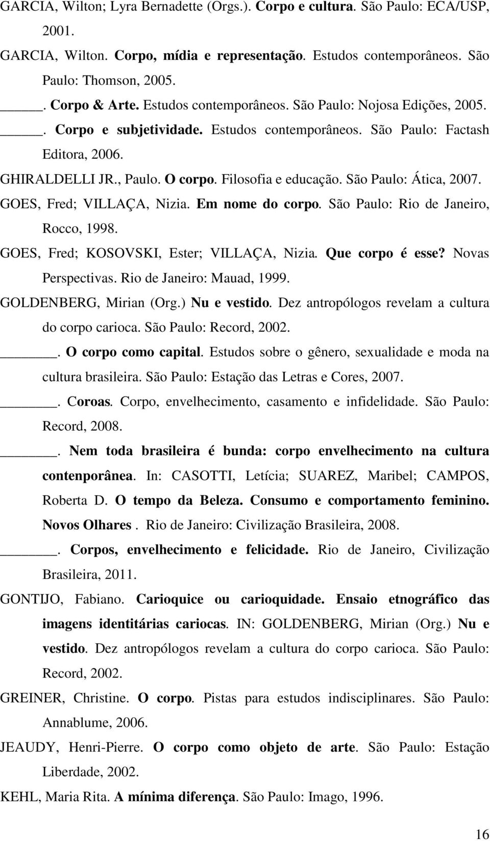 São Paulo: Ática, 2007. GOES, Fred; VILLAÇA, Nizia. Em nome do corpo. São Paulo: Rio de Janeiro, Rocco, 1998. GOES, Fred; KOSOVSKI, Ester; VILLAÇA, Nizia. Que corpo é esse? Novas Perspectivas.