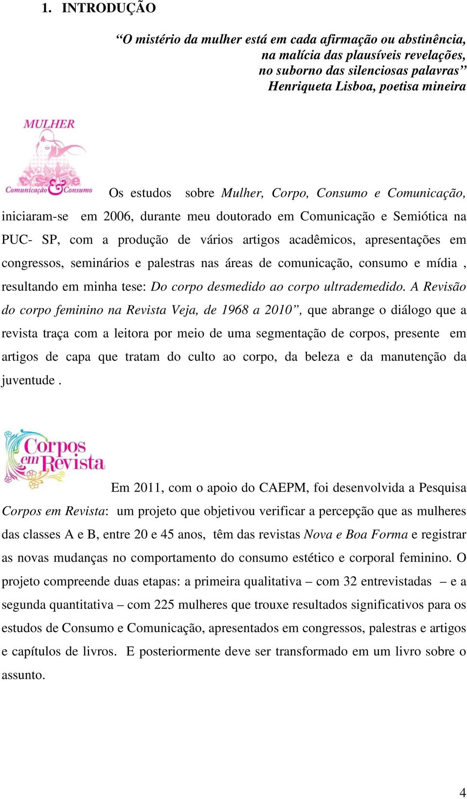 seminários e palestras nas áreas de comunicação, consumo e mídia, resultando em minha tese: Do corpo desmedido ao corpo ultrademedido.