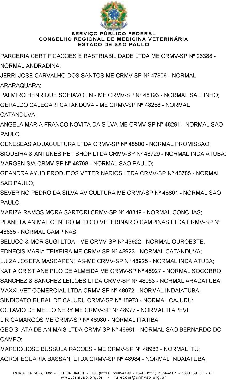 Nº 48500 - NORMAL PROMISSAO; SIQUEIRA & ANTUNES PET SHOP LTDA CRMV-SP Nº 48729 - NORMAL INDAIATUBA; MARGEN S/A CRMV-SP Nº 48768 - NORMAL SAO GEANDRA AYUB PRODUTOS VETERINARIOS LTDA CRMV-SP Nº 48785 -