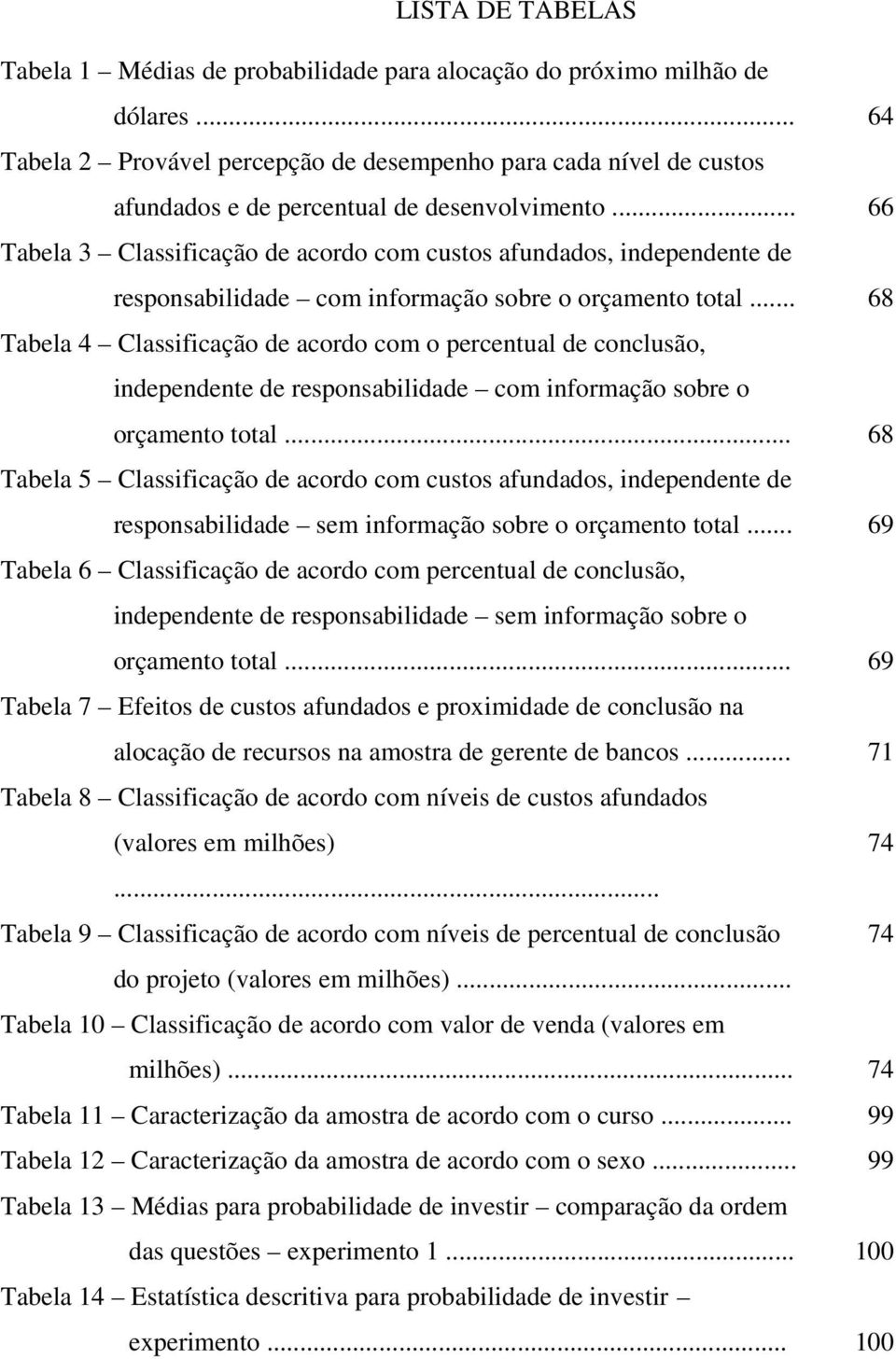 .. Tabela 3 Classificação de acordo com custos afundados, independente de responsabilidade com informação sobre o orçamento total.