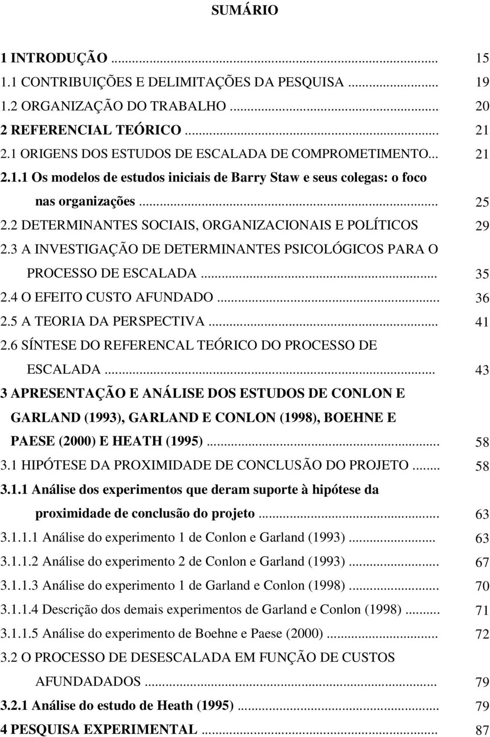 .. 3 APRESENTAÇÃO E ANÁLISE DOS ESTUDOS DE CONLON E GARLAND (1993), GARLAND E CONLON (1998), BOEHNE E PAESE (2000) E HEATH (1995)... 3.1 HIPÓTESE DA PROXIMIDADE DE CONCLUSÃO DO PROJETO... 3.1.1 Análise dos experimentos que deram suporte à hipótese da proximidade de conclusão do projeto.