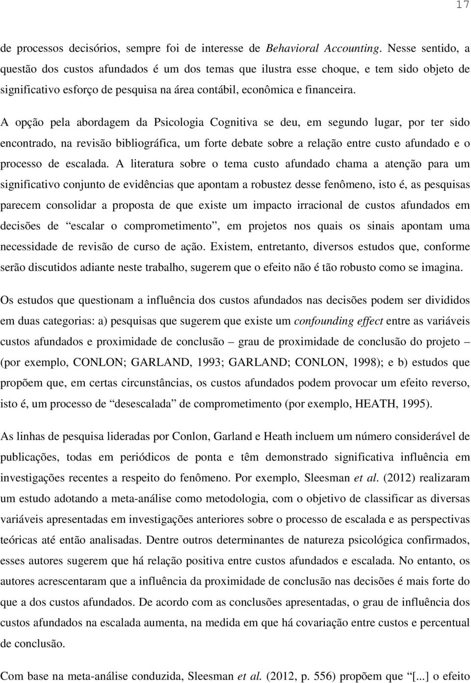 A opção pela abordagem da Psicologia Cognitiva se deu, em segundo lugar, por ter sido encontrado, na revisão bibliográfica, um forte debate sobre a relação entre custo afundado e o processo de