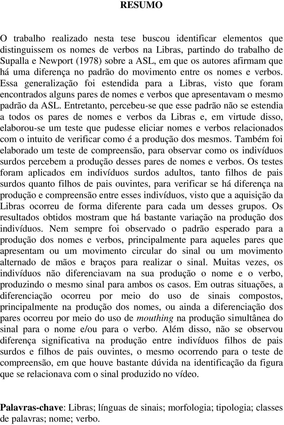 Essa generalização foi estendida para a Libras, visto que foram encontrados alguns pares de nomes e verbos que apresentavam o mesmo padrão da ASL.