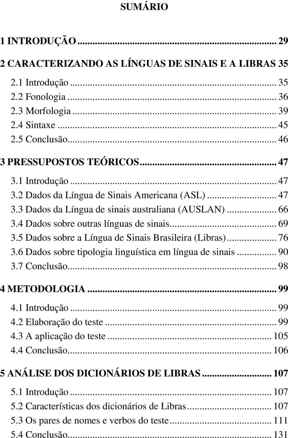 4 Dados sobre outras línguas de sinais... 69 3.5 Dados sobre a Língua de Sinais Brasileira (Libras)... 76 3.6 Dados sobre tipologia linguística em língua de sinais... 90 3.7 Conclusão.