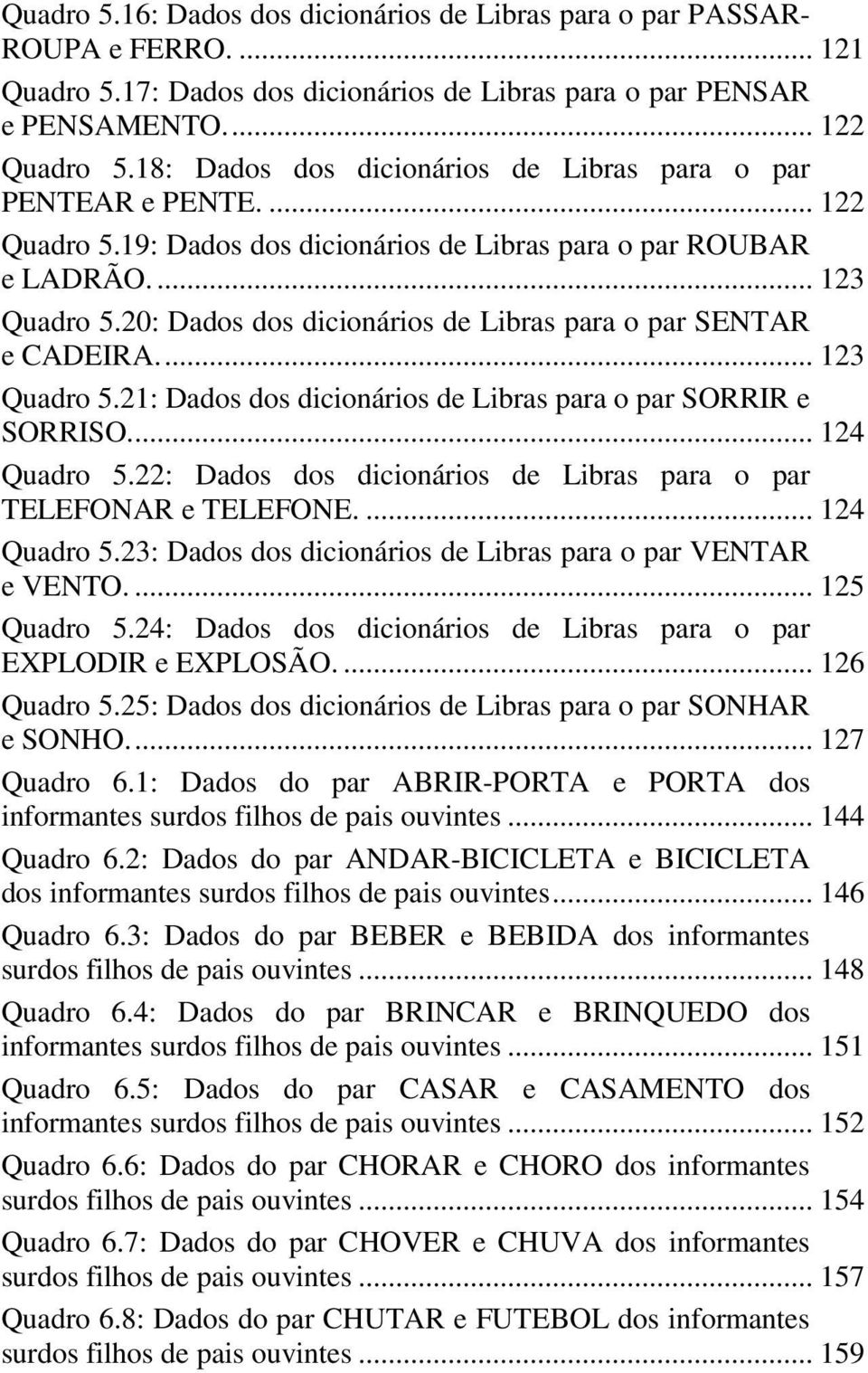 20: Dados dos dicionários de Libras para o par SENTAR e CADEIRA.... 123 Quadro 5.21: Dados dos dicionários de Libras para o par SORRIR e SORRISO.... 124 Quadro 5.