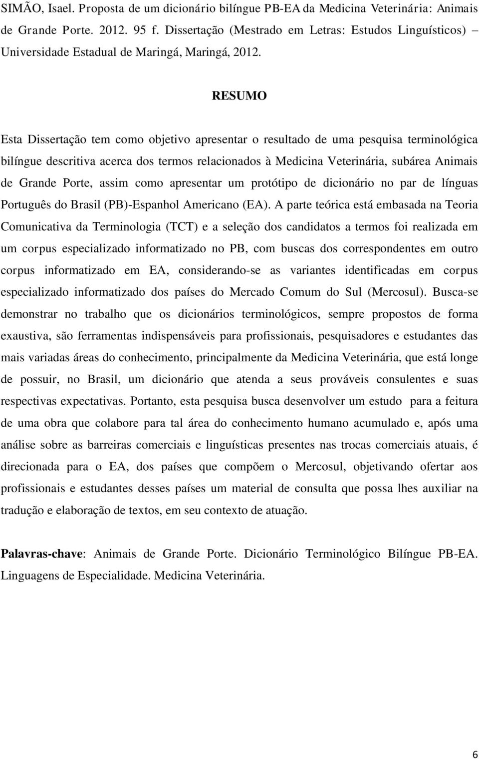 RESUMO Esta Dissertação tem como objetivo apresentar o resultado de uma pesquisa terminológica bilíngue descritiva acerca dos termos relacionados à Medicina Veterinária, subárea Animais de Grande