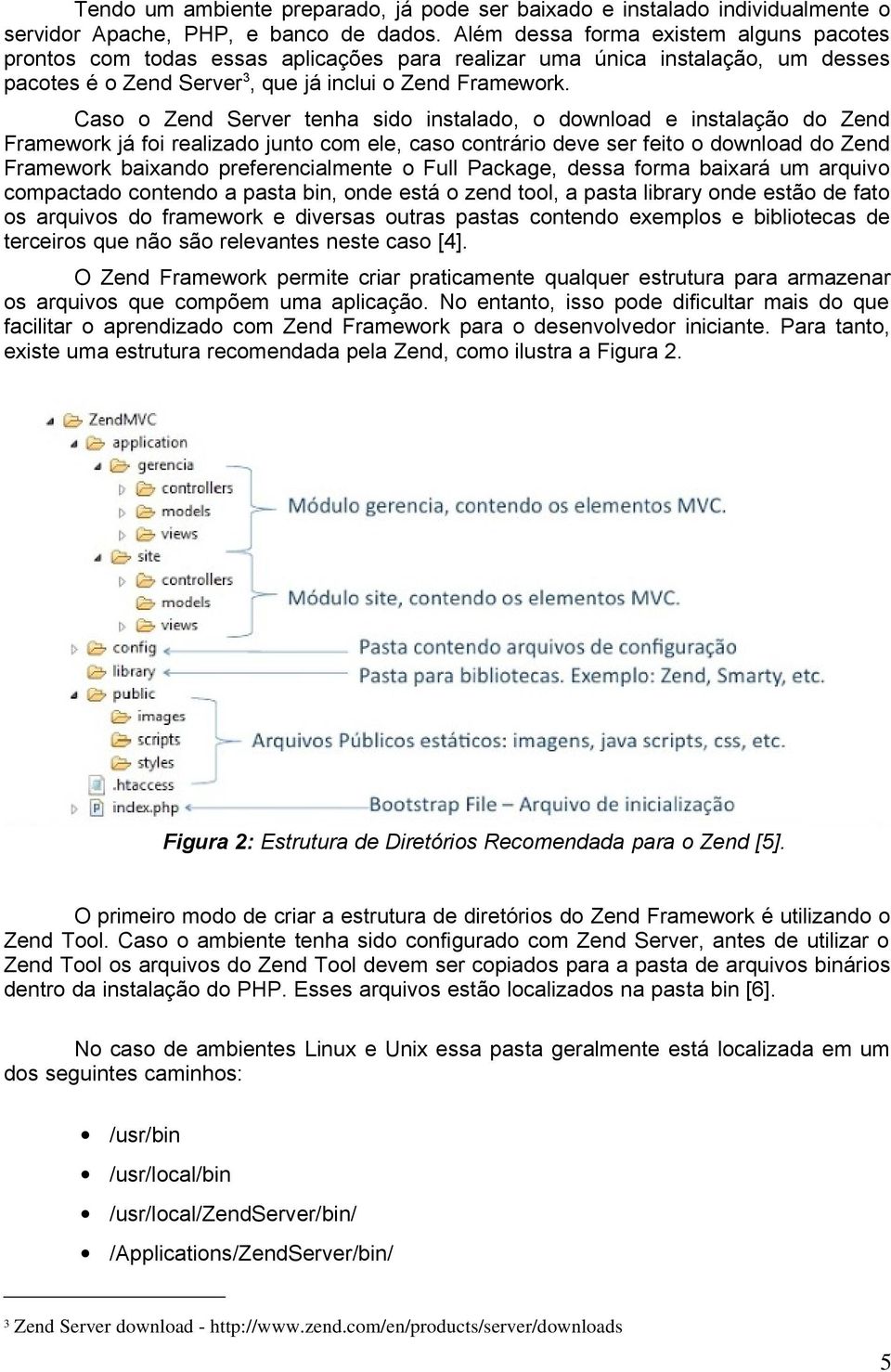 Caso o Zend Server tenha sido instalado, o download e instalação do Zend Framework já foi realizado junto com ele, caso contrário deve ser feito o download do Zend Framework baixando