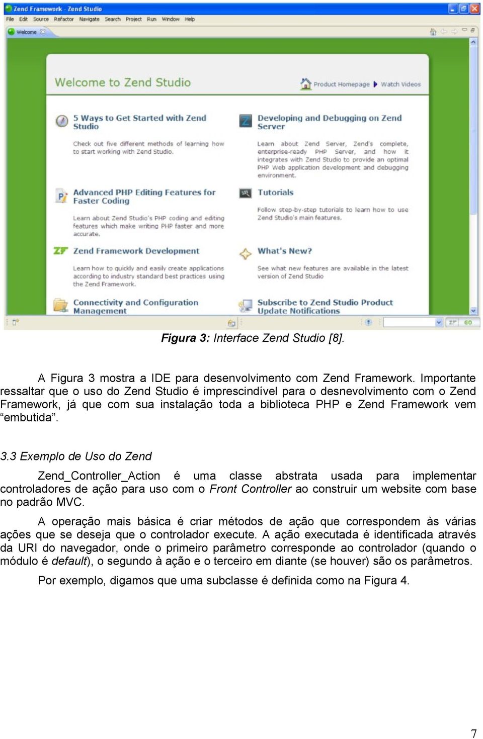 3 Exemplo de Uso do Zend Zend_Controller_Action é uma classe abstrata usada para implementar controladores de ação para uso com o Front Controller ao construir um website com base no padrão MVC.