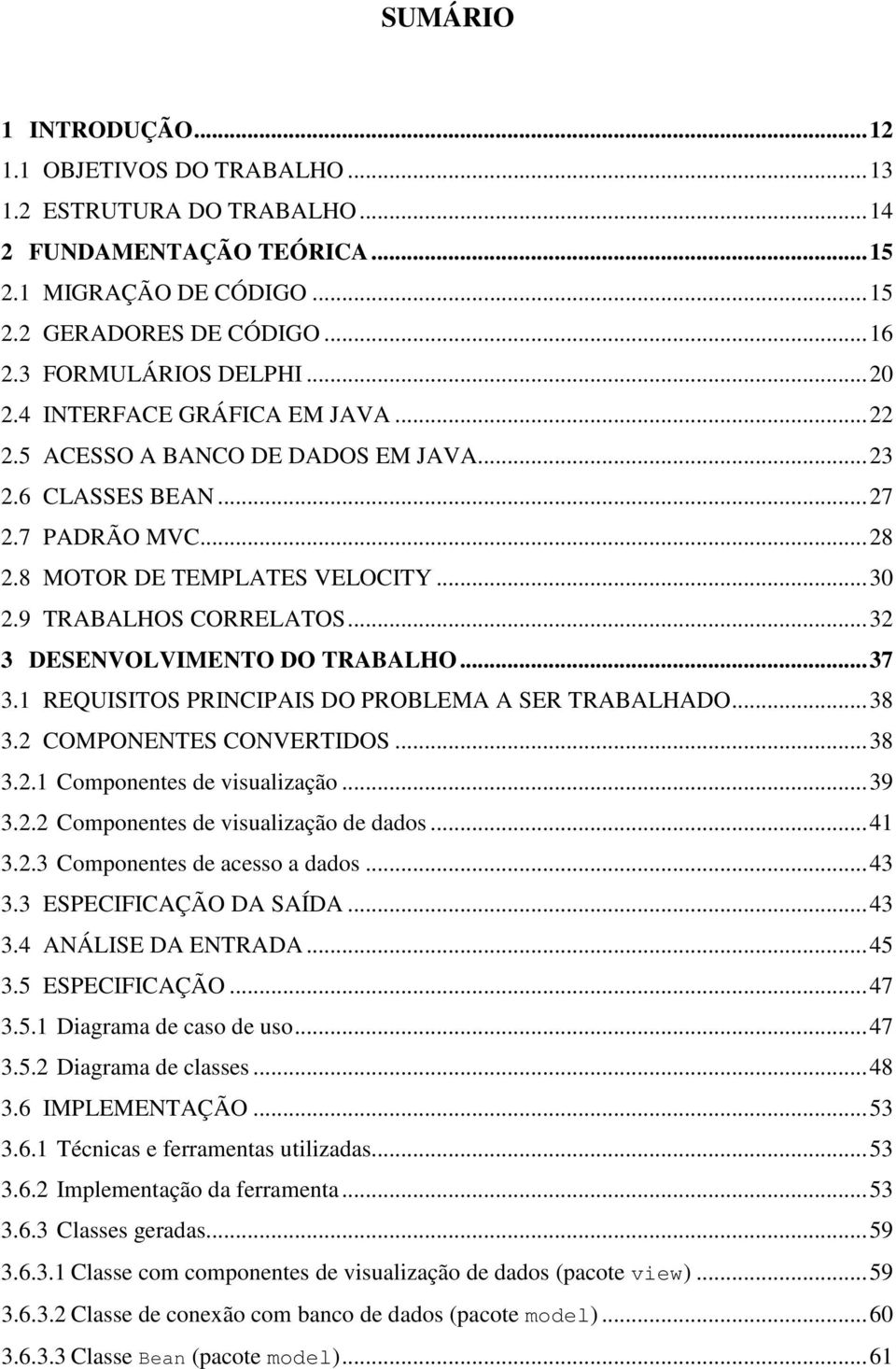 ..32 3 DESENVOLVIMENTO DO TRABALHO...37 3.1 REQUISITOS PRINCIPAIS DO PROBLEMA A SER TRABALHADO...38 3.2 COMPONENTES CONVERTIDOS...38 3.2.1 Componentes de visualização...39 3.2.2 Componentes de visualização de dados.