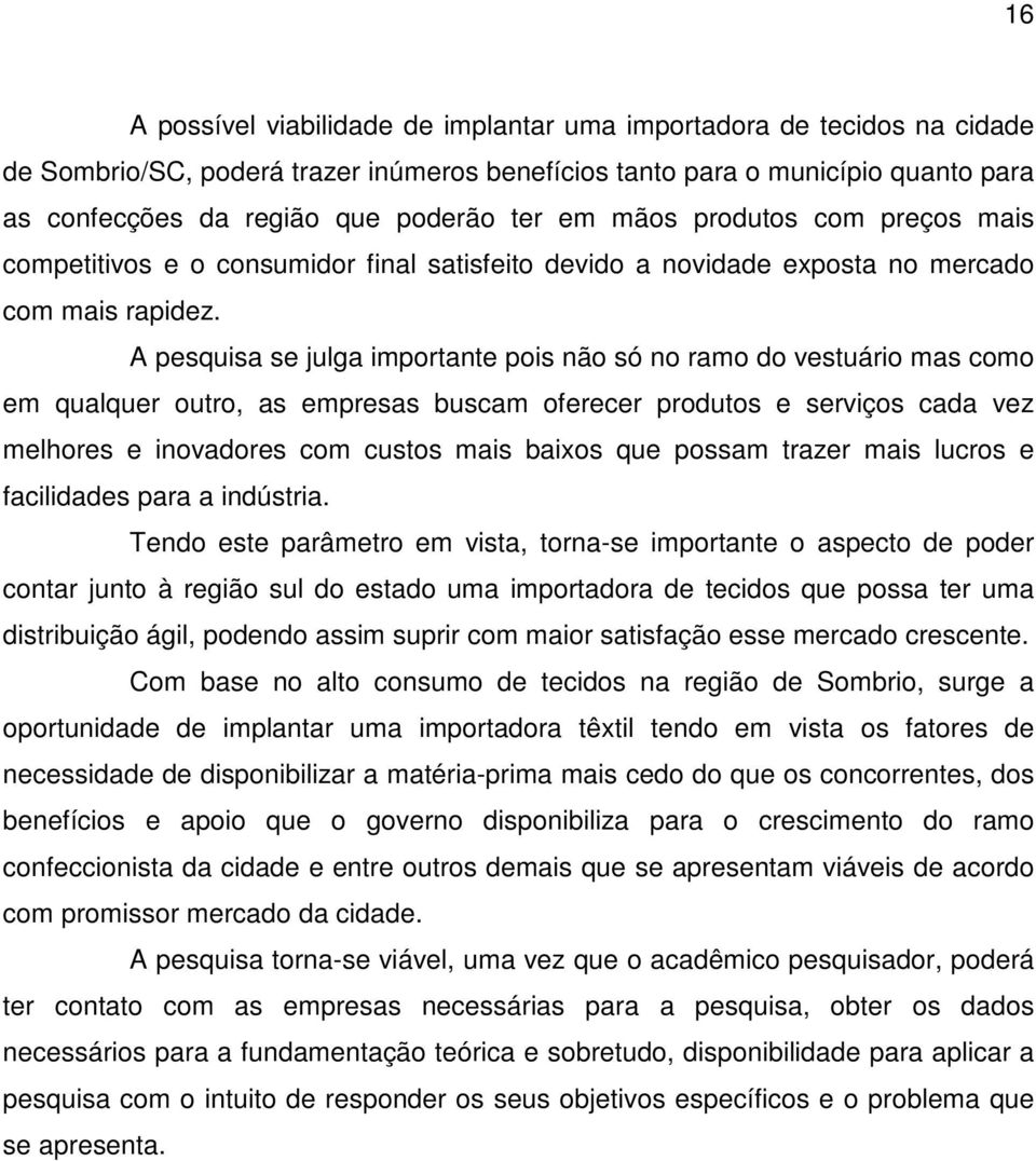 A pesquisa se julga importante pois não só no ramo do vestuário mas como em qualquer outro, as empresas buscam oferecer produtos e serviços cada vez melhores e inovadores com custos mais baixos que