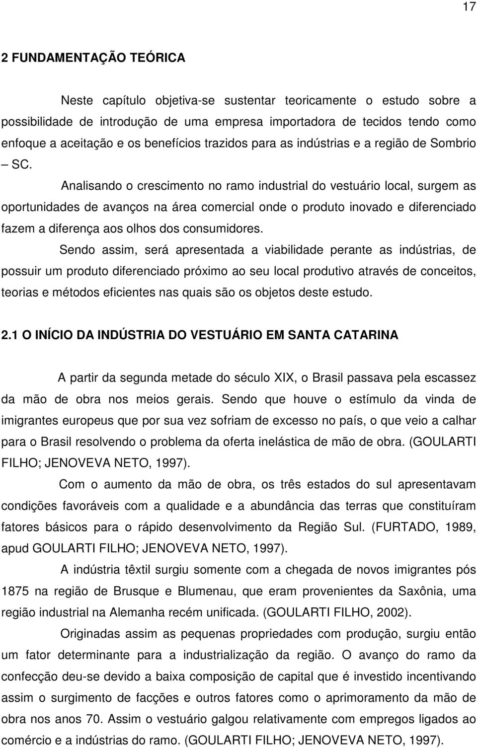 Analisando o crescimento no ramo industrial do vestuário local, surgem as oportunidades de avanços na área comercial onde o produto inovado e diferenciado fazem a diferença aos olhos dos consumidores.