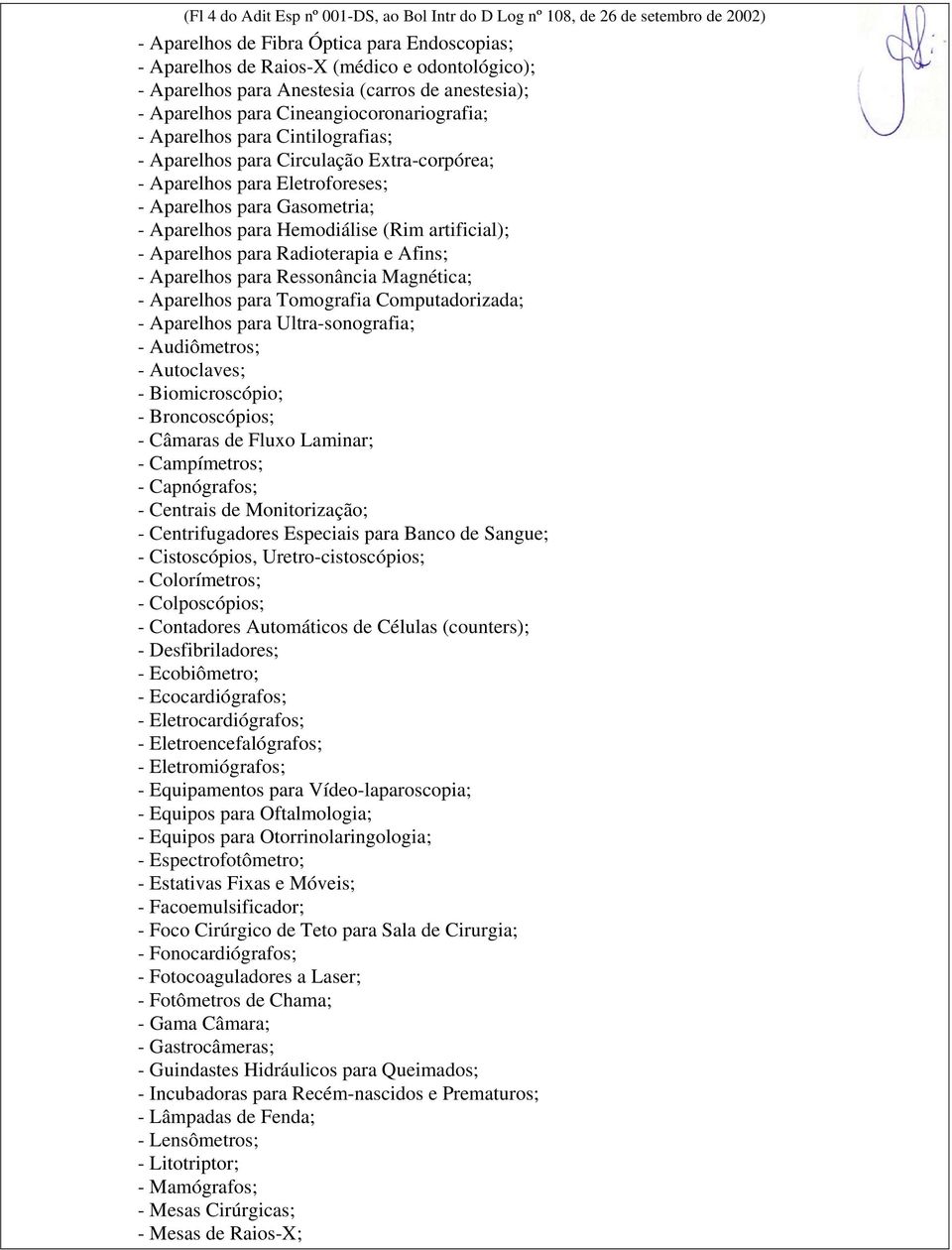 para Gasometria; - Aparelhos para Hemodiálise (Rim artificial); - Aparelhos para Radioterapia e Afins; - Aparelhos para Ressonância Magnética; - Aparelhos para Tomografia Computadorizada; - Aparelhos