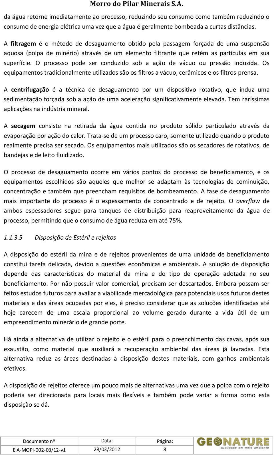 O processo pode ser conduzido sob a ação de vácuo ou pressão induzida. Os equipamentos tradicionalmente utilizados são os filtros a vácuo, cerâmicos e os filtros-prensa.