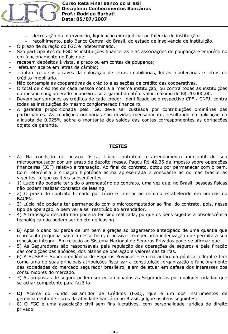 São participantes do FGC as instituições financeiras e as associações de poupança e empréstimo em funcionamento no País que: recebem depósitos à vista, a prazo ou em contas de poupança; efetuam