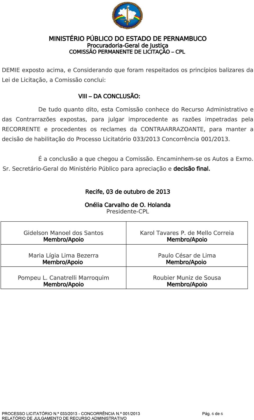 Processo Licitatório 033/2013 Concorrência 001/2013. É a conclusão a que chegou a Comissão. Encaminhem-se os Autos a Exmo. Sr. Secretário-Geral do Ministério Público para apreciação e decisão final.