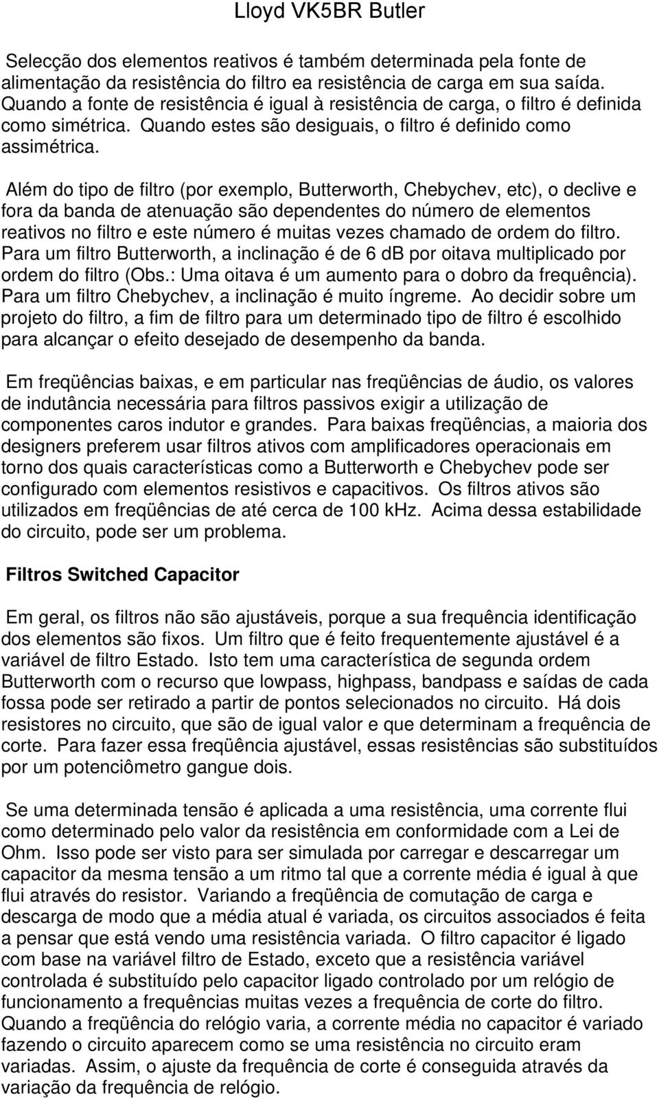 Além do tipo de filtro (por exemplo, Butterworth, Chebychev, etc), o declive e fora da banda de atenuação são dependentes do número de elementos reativos no filtro e este número é muitas vezes