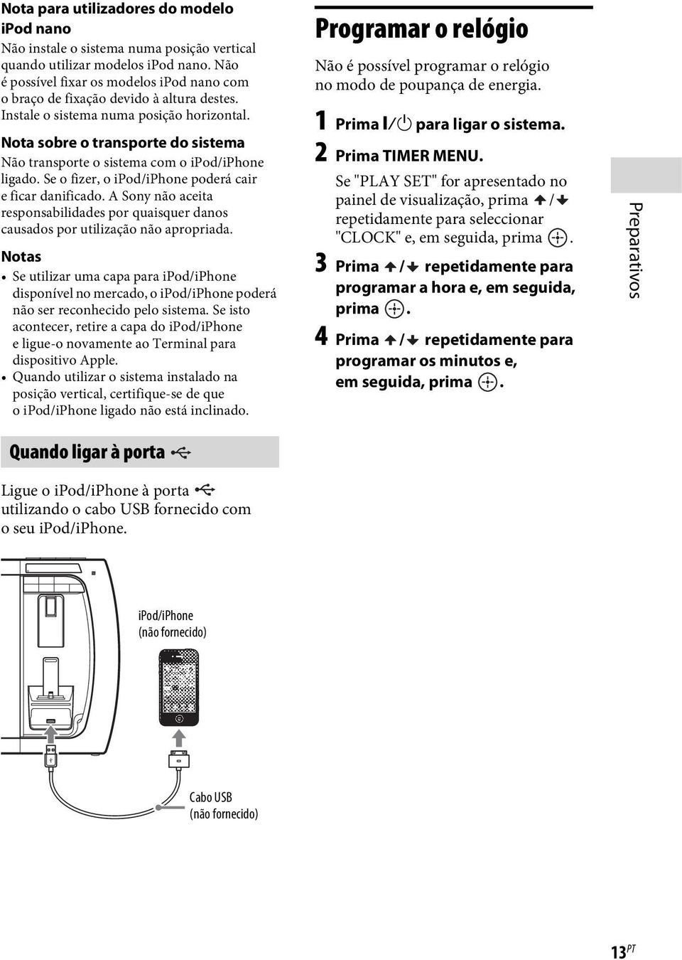 Nota sobre o transporte do sistema Não transporte o sistema com o ipod/iphone ligado. Se o fizer, o ipod/iphone poderá cair e ficar danificado.