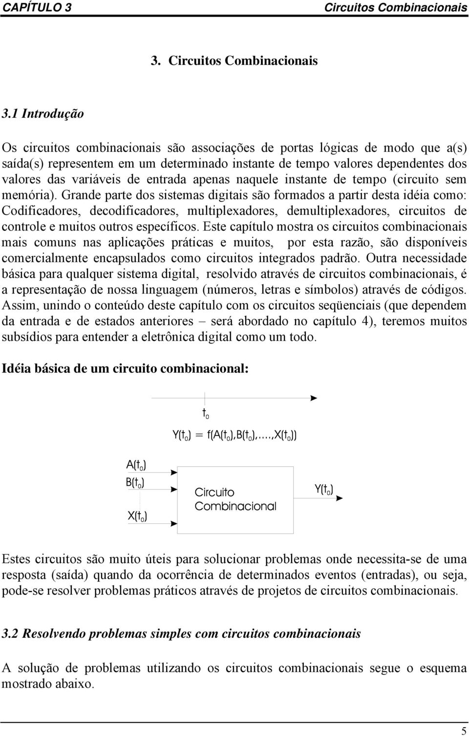 Grande parte dos sistemas digitais são formados a partir desta idéia como: Codificadores, decodificadores, multiplexadores, demultiplexadores, circuitos de controle e muitos outros específicos.