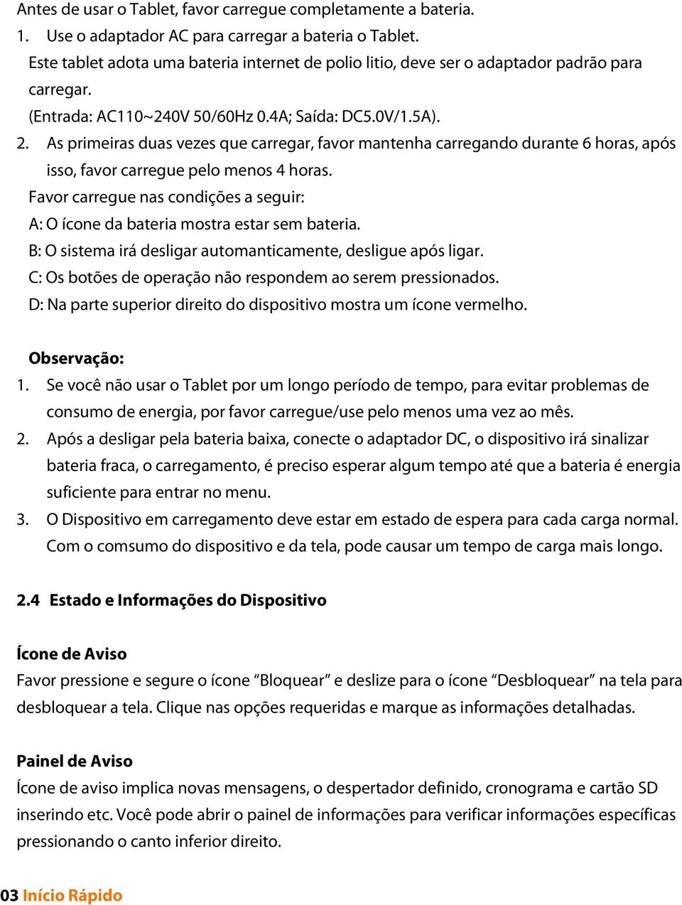 As primeiras duas vezes que carregar, favor mantenha carregando durante 6 horas, após isso, favor carregue pelo menos 4 horas.