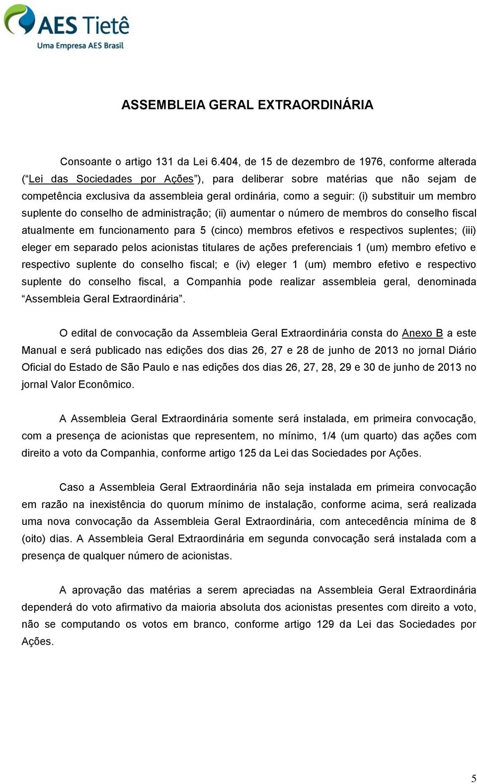 (i) substituir um membro suplente do conselho de administração; (ii) aumentar o número de membros do conselho fiscal atualmente em funcionamento para 5 (cinco) membros efetivos e respectivos