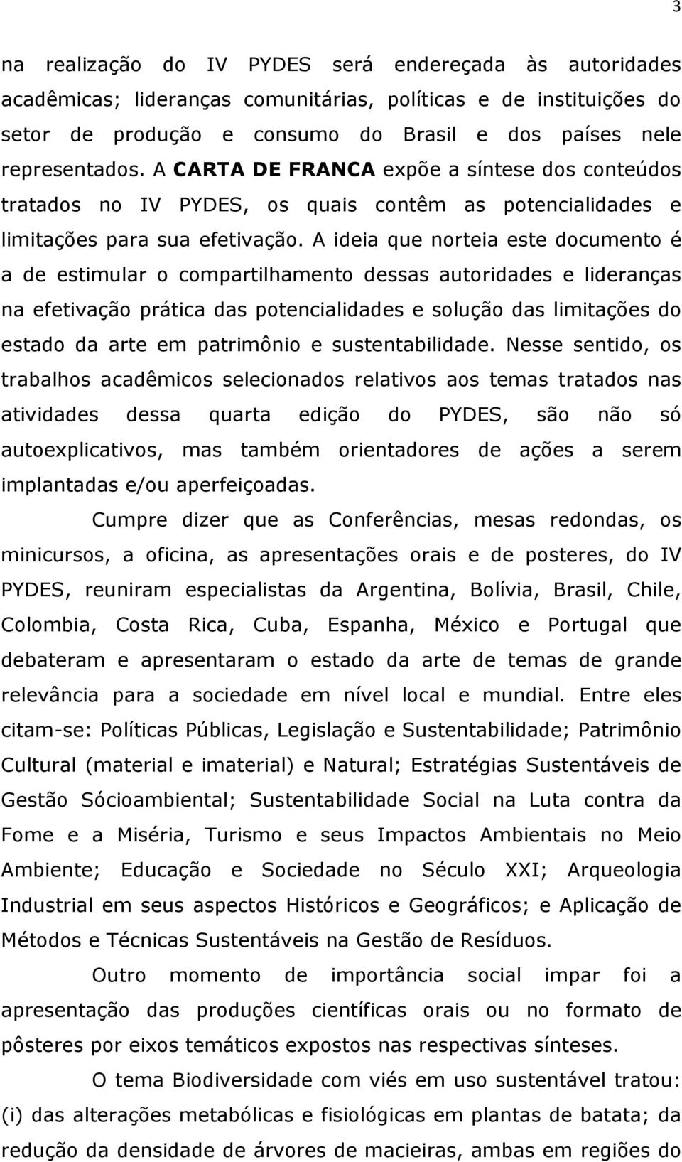 A ideia que norteia este documento é a de estimular o compartilhamento dessas autoridades e lideranças na efetivação prática das potencialidades e solução das limitações do estado da arte em