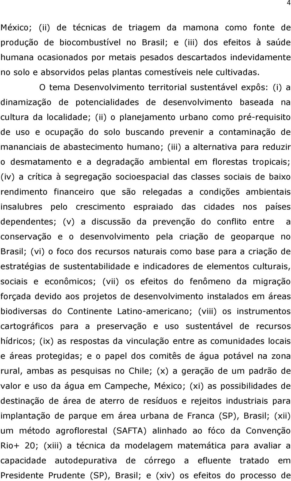 O tema Desenvolvimento territorial sustentável expôs: (i) a dinamização de potencialidades de desenvolvimento baseada na cultura da localidade; (ii) o planejamento urbano como pré-requisito de uso e