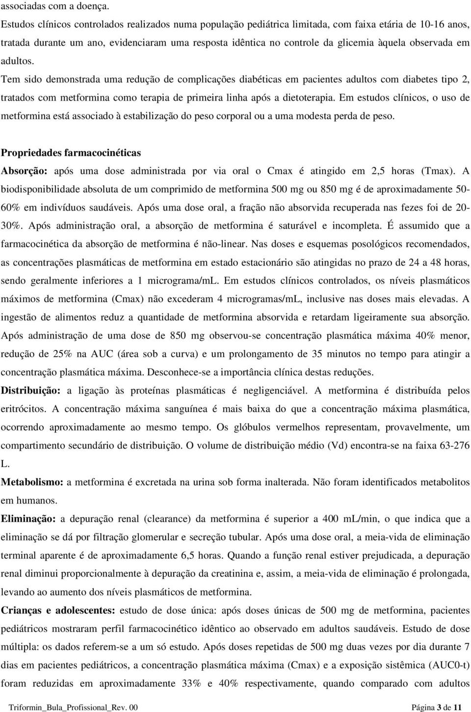 observada em adultos. Tem sido demonstrada uma redução de complicações diabéticas em pacientes adultos com diabetes tipo 2, tratados com metformina como terapia de primeira linha após a dietoterapia.