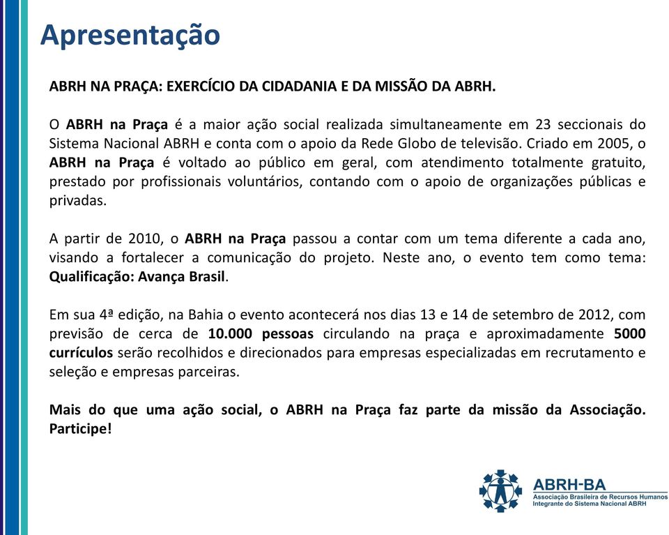 Criado em 2005, o ABRH na Praça é voltado ao público em geral, com atendimento totalmente gratuito, prestado por profissionais voluntários, contando com o apoio de organizações públicas e privadas.