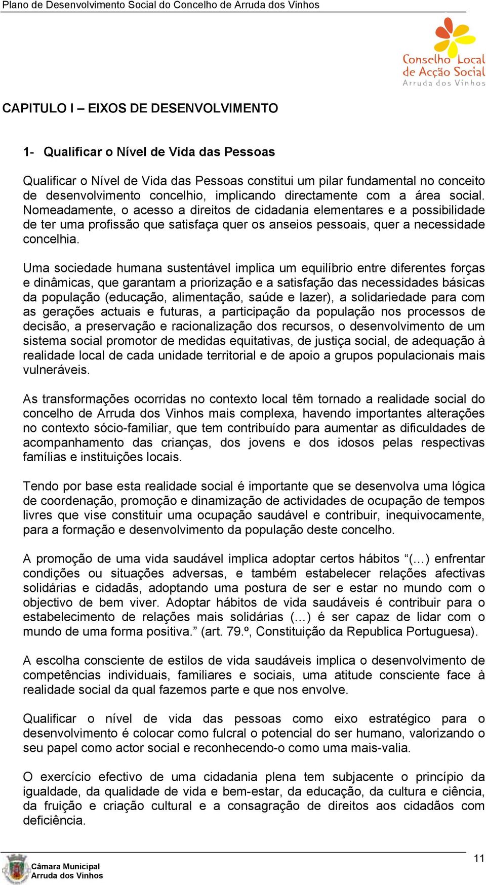 Nomeadamente, o acesso a direitos de cidadania elementares e a possibilidade de ter uma profissão que satisfaça quer os anseios pessoais, quer a necessidade concelhia.